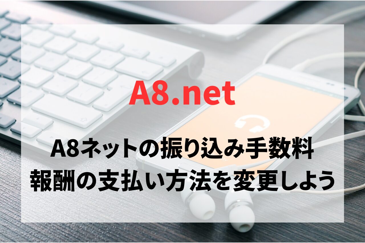 A8ネットは振り込み手数料がかかるので報酬の支払い方法を変更しよう