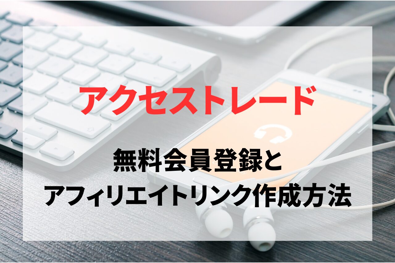アクセストレードの会員登録とアフィリエイトリンク作成方法