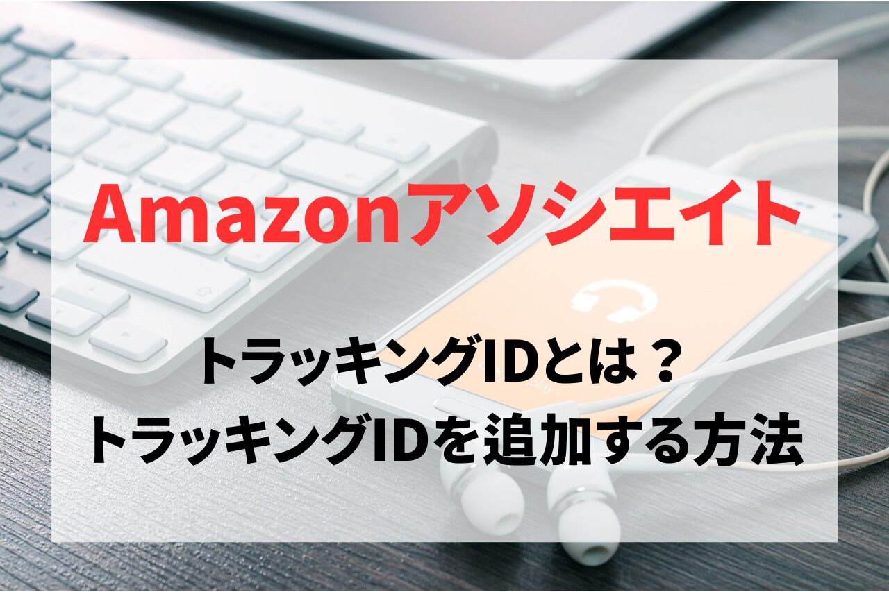 AmazonアソシエイトのトラッキングIDとは？トラッキングIDを追加する方法