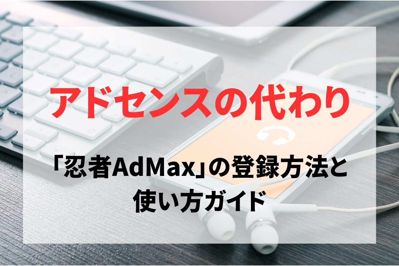 アドセンスの代わり「忍者AdMax」の登録方法と使い方ガイド
