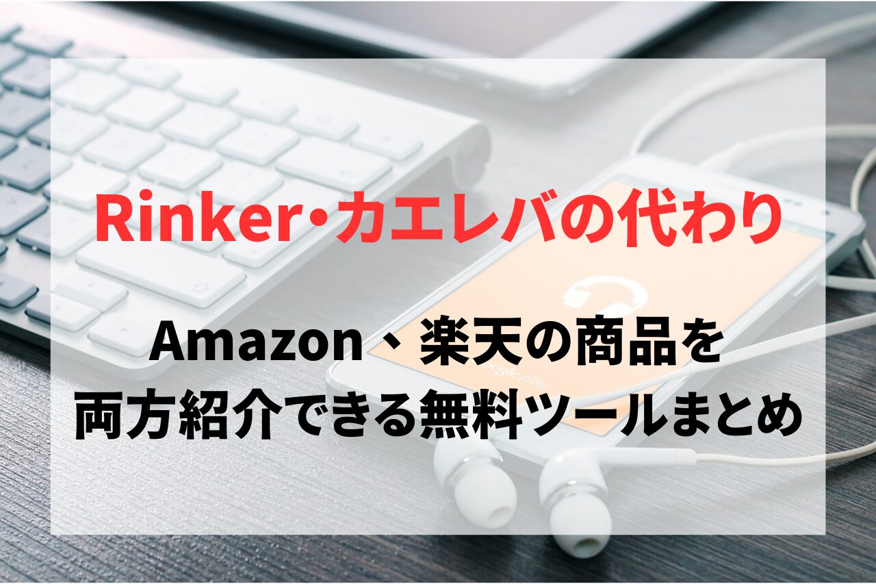 Rinkerやカエレバ代わりは？Amazon、楽天の商品を両方紹介できるおすすめツールまとめ