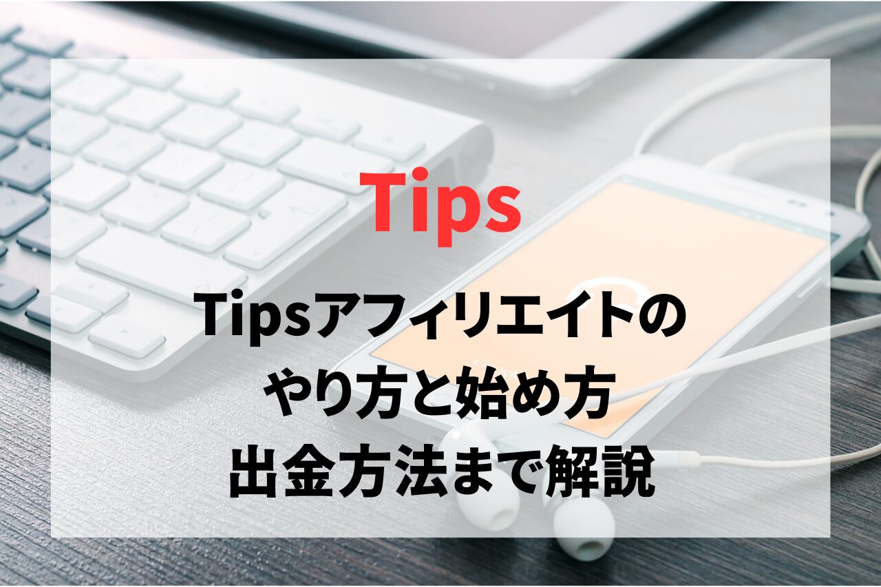 Tipsアフィリエイトのやり方と始め方。出金方法まで解説