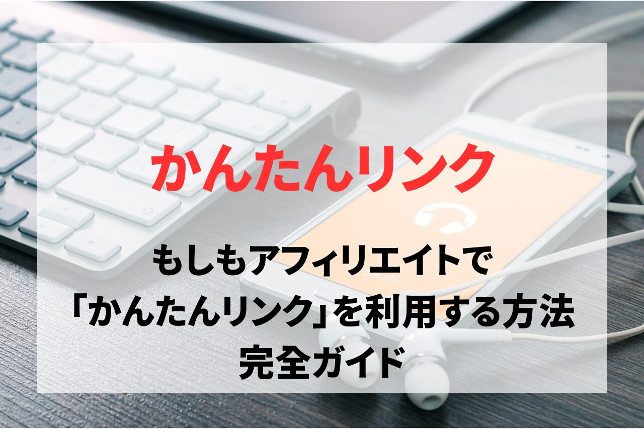 もしもアフィリエイトで「かんたんリンク」を利用する方法を完全ガイド