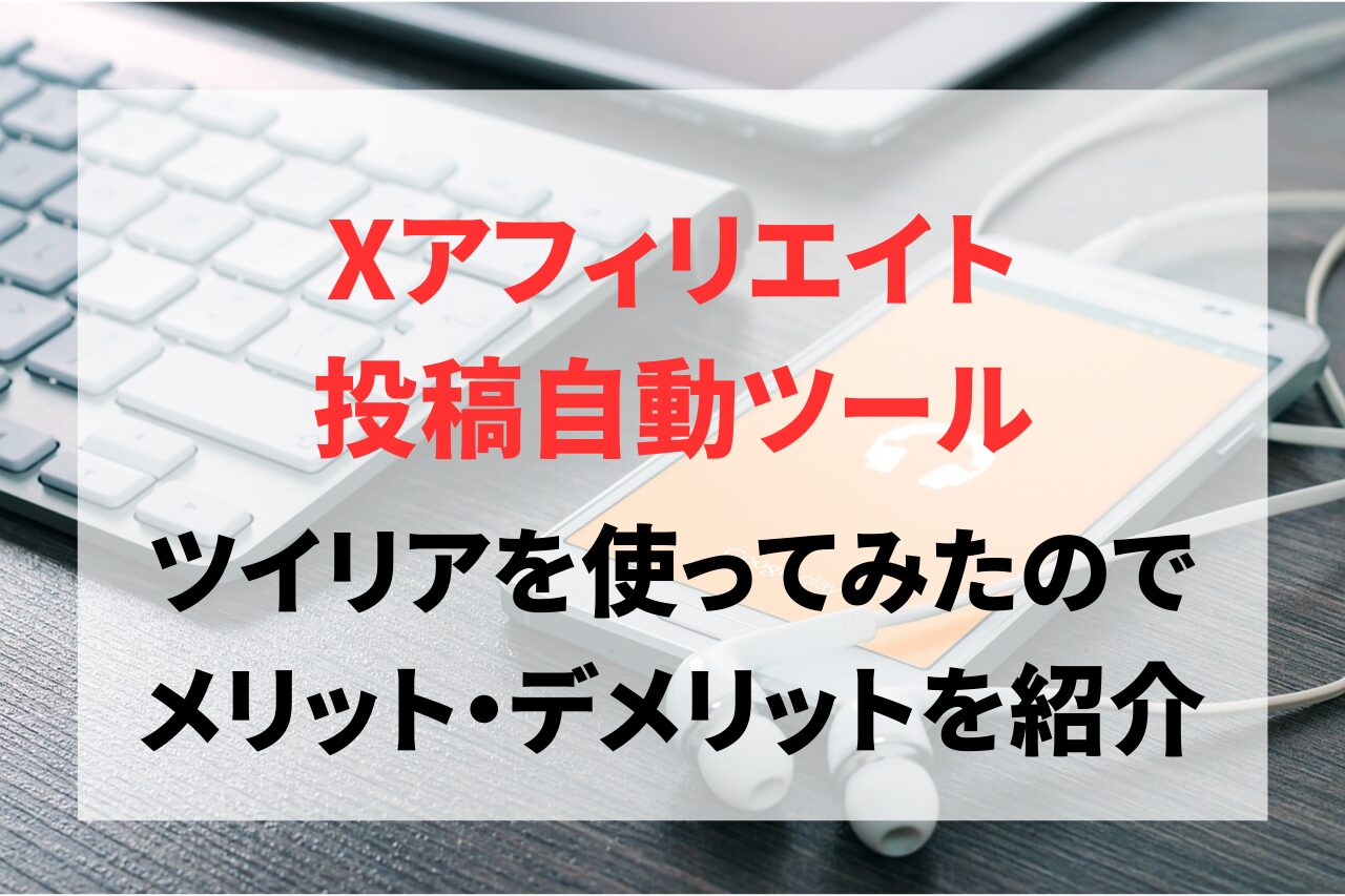 Xアフィリエイトのツール「ツイリア」を利用してみたので、使ってみて感じたメリット・デメリットを紹介