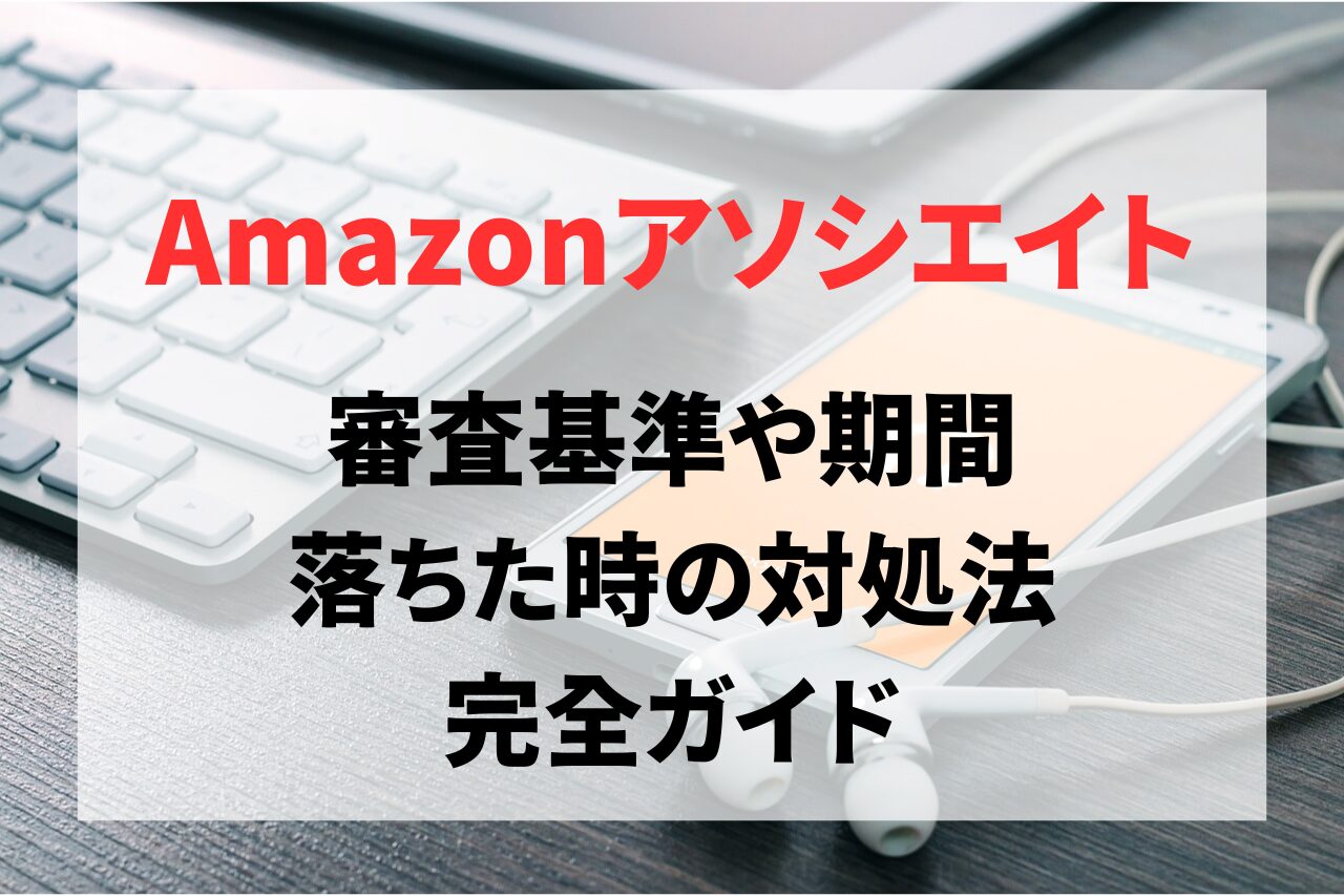 Amazonアソシエイトの審査基準や期間、落ちた時の対処法完全ガイド